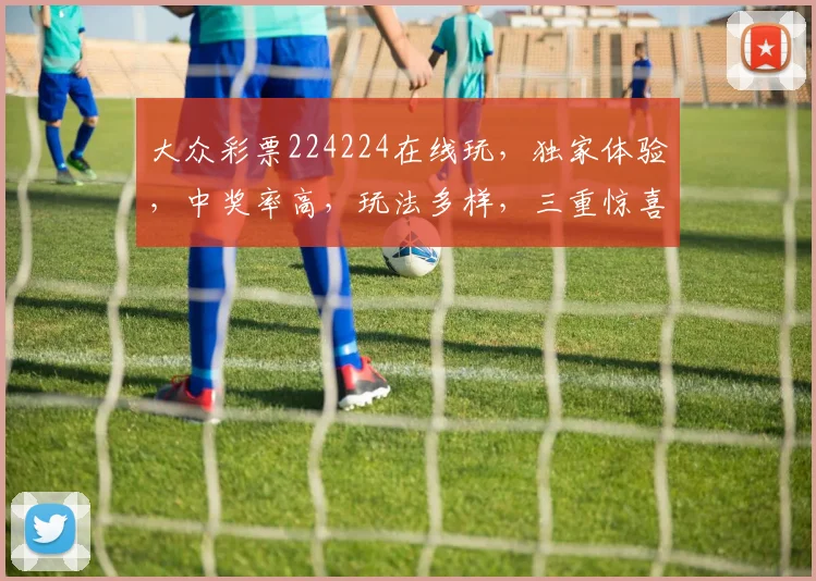 大众彩票224224在线玩，独家体验，中奖率高，玩法多样，三重惊喜等你来