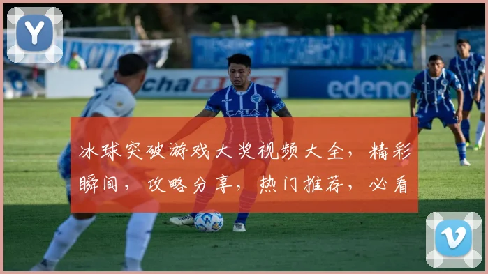 冰球突破游戏大奖视频大全，精彩瞬间，攻略分享，热门推荐，必看